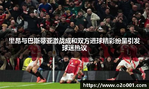 里昂与巴斯蒂亚激战成和双方进球精彩纷呈引发球迷热议