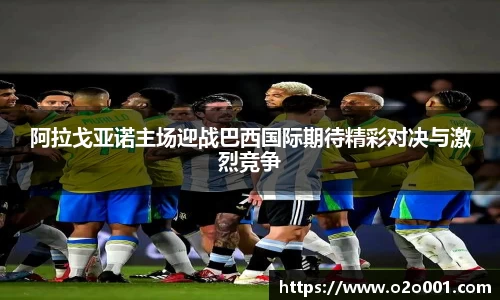 阿拉戈亚诺主场迎战巴西国际期待精彩对决与激烈竞争