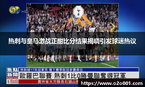 热刺与皇马激战正酣比分结果揭晓引发球迷热议